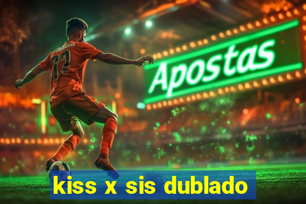 kiss x sis dublado